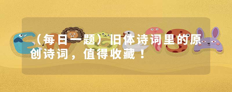 （每日一题）旧体诗词里的原创诗词，值得收藏！