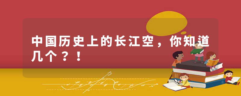 中国历史上的长江空，你知道几个？！