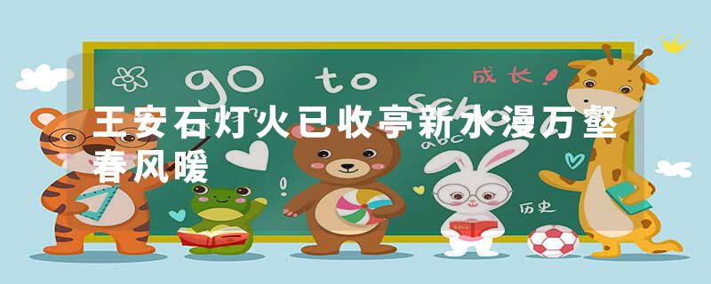 王安石灯火已收亭新水漫万壑春风暖