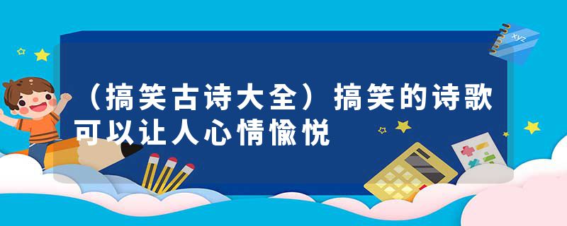 (搞笑古诗大全)搞笑的诗歌可以让人心情愉悦