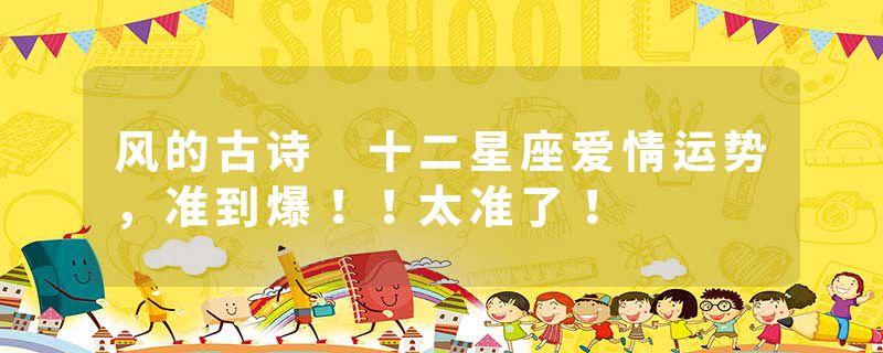 风的古诗 十二星座爱情运势，准到爆！！太准了！