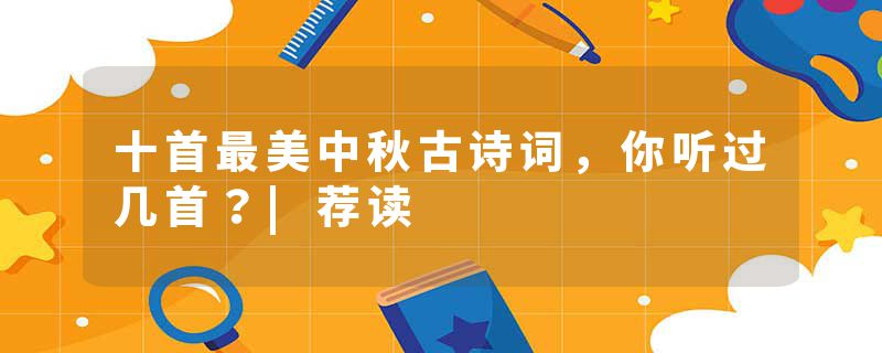 十首最美中秋古诗词,你听过几首?|荐读