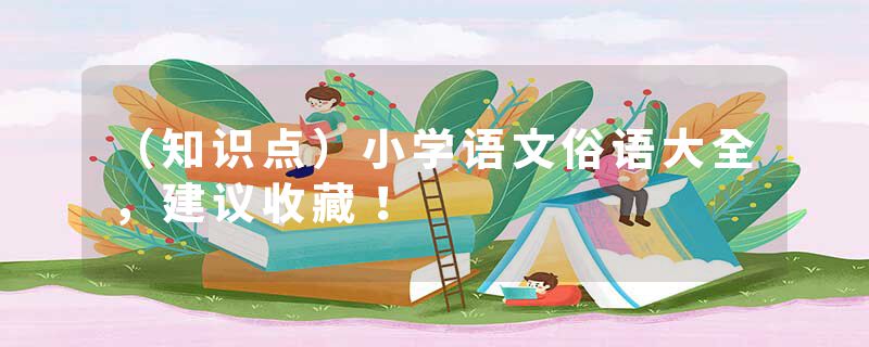 （知识点）小学语文俗语大全，建议收藏！