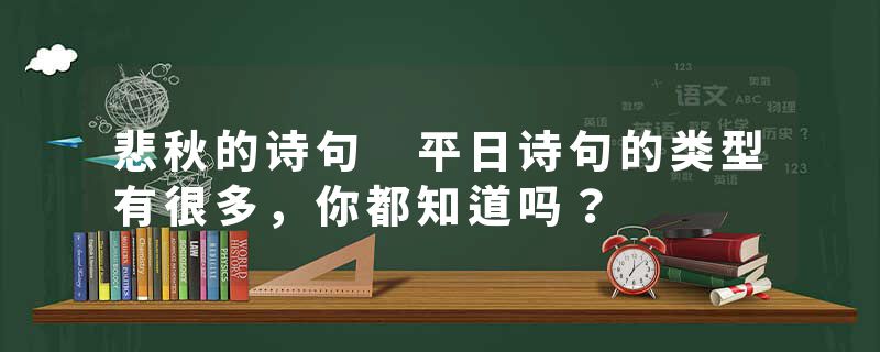 悲秋的诗句 平日诗句的类型有很多,你都知道吗?