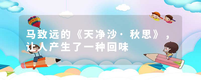 马致远的《天净沙·秋思》，让人产生了一种回味