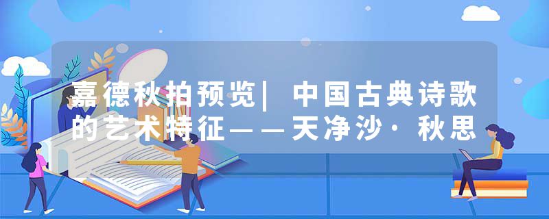 嘉德秋拍预览|中国古典诗歌的艺术特征——天净沙·秋思