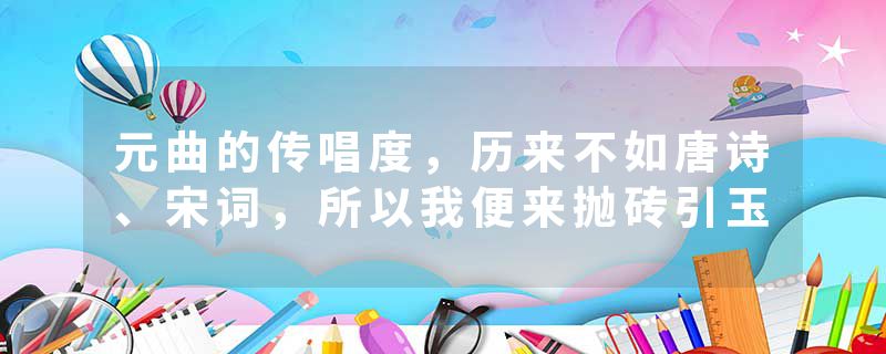 元曲的传唱度，历来不如唐诗、宋词，所以我便来抛砖引玉