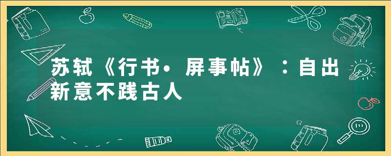 苏轼《行书•屏事帖》：自出新意不践古人