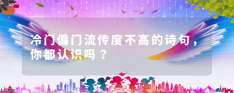 冷门偏门流传度不高的诗句,你都认识吗?