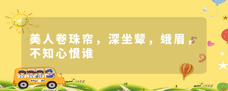 美人卷珠帘，深坐颦，蛾眉，不知心恨谁