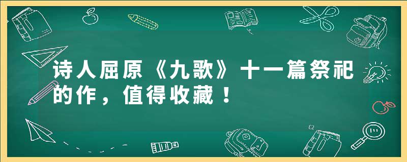 诗人屈原《九歌》十一篇祭祀的作，值得收藏！