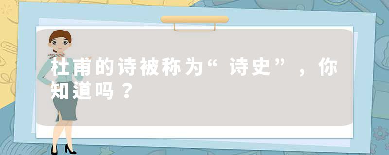 杜甫的诗被称为“诗史”，你知道吗？
