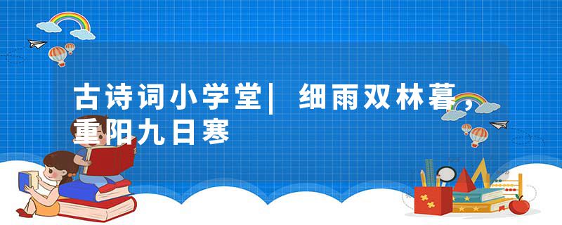 古诗词小学堂|细雨双林暮,重阳九日寒