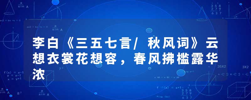 李白《三五七言/秋风词》云想衣裳花想容，春风拂槛露华浓