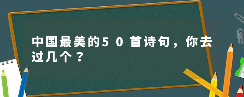 中国最美的50首诗句，你去过几个？