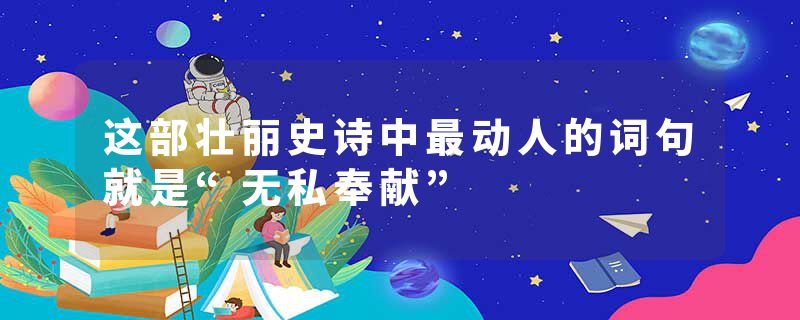 这部壮丽史诗中最动人的词句就是“无私奉献”