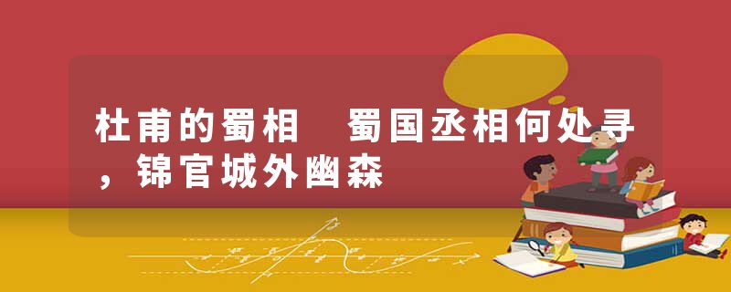 杜甫的蜀相 蜀国丞相何处寻，锦官城外幽森
