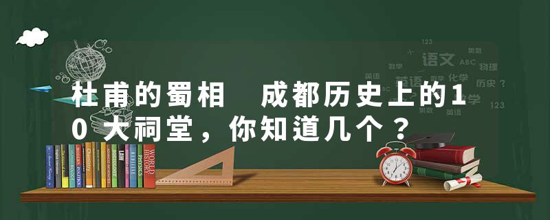 杜甫的蜀相 成都历史上的10大祠堂，你知道几个？