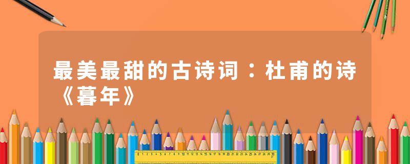 最美最甜的古诗词：杜甫的诗《暮年》