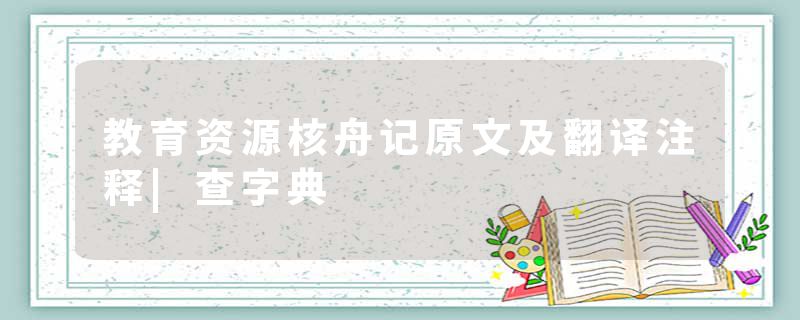 教育资源核舟记原文及翻译注释|查字典