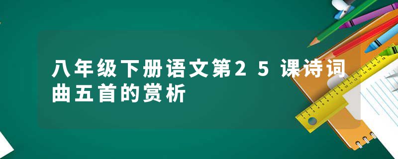 八年级下册语文第25课诗词曲五首的赏析