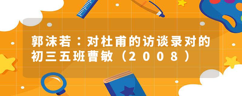 郭沫若：对杜甫的访谈录对的初三五班曹敏（2008）