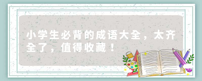 小学生必背的成语大全，太齐全了，值得收藏！