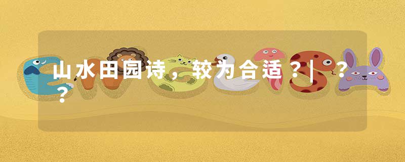 山水田园诗，较为合适？|？？