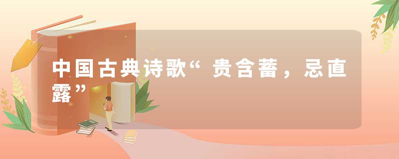 中国古典诗歌“贵含蓄，忌直露”