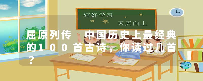 屈原列传 中国历史上最经典的100首古诗，你读过几首？