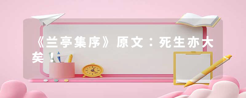 《兰亭集序》原文：死生亦大矣！