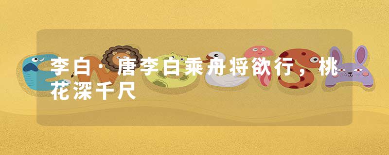 李白·唐李白乘舟将欲行，桃花深千尺