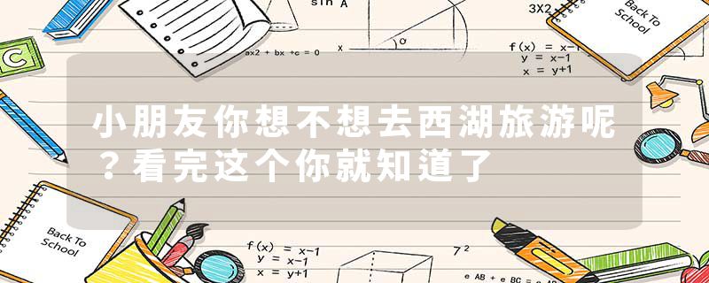 小朋友你想不想去西湖旅游呢？看完这个你就知道了