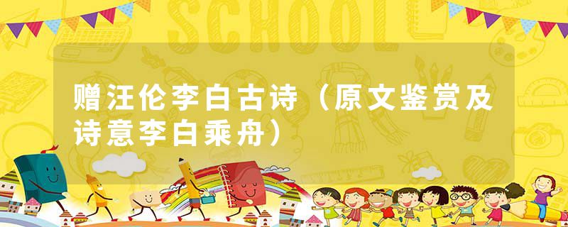 赠汪伦李白古诗（原文鉴赏及诗意李白乘舟）