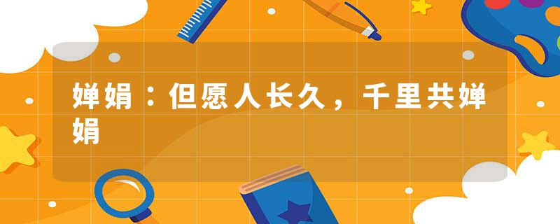 婵娟：但愿人长久，千里共婵娟