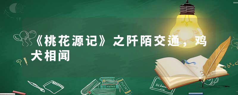 《桃花源记》之阡陌交通,鸡犬相闻