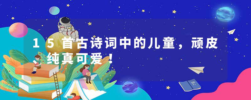 15首古诗词中的儿童,顽皮、纯真可爱!