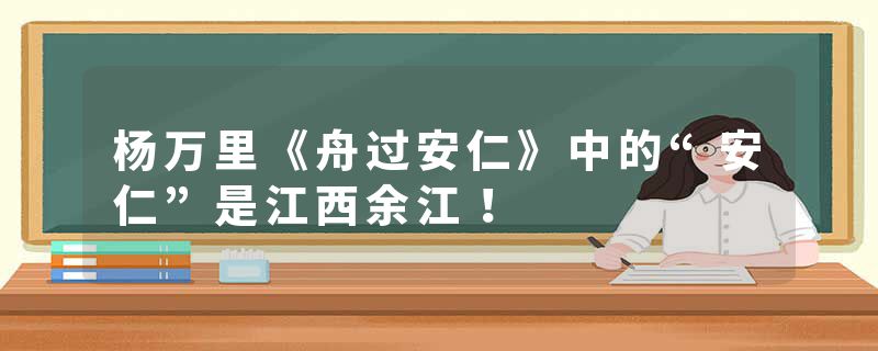 杨万里《舟过安仁》中的“安仁”是江西余江！