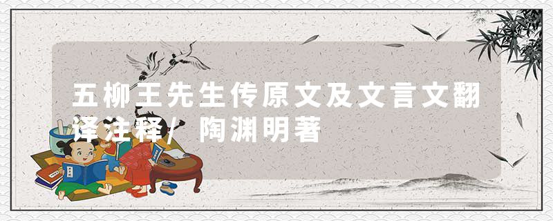 五柳王先生传原文及文言文翻译注释/陶渊明著