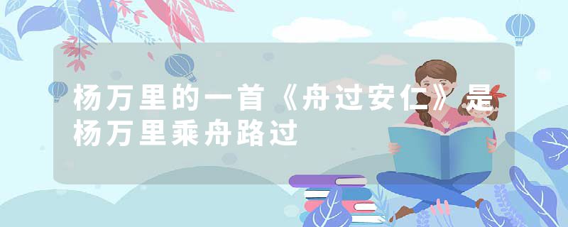 杨万里的一首《舟过安仁》是杨万里乘舟路过