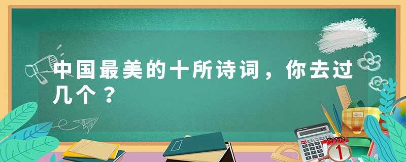 中国最美的十所诗词，你去过几个？