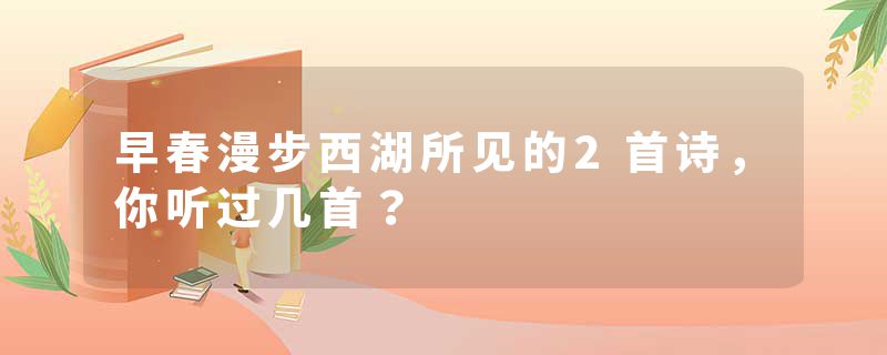 早春漫步西湖所见的2首诗，你听过几首？