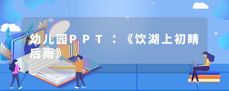 幼儿园PPT：《饮湖上初睛后雨》