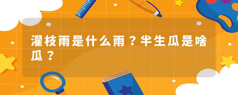 濯枝雨是什么雨？半生瓜是啥瓜？