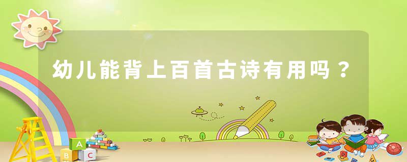 幼儿能背上百首古诗有用吗？