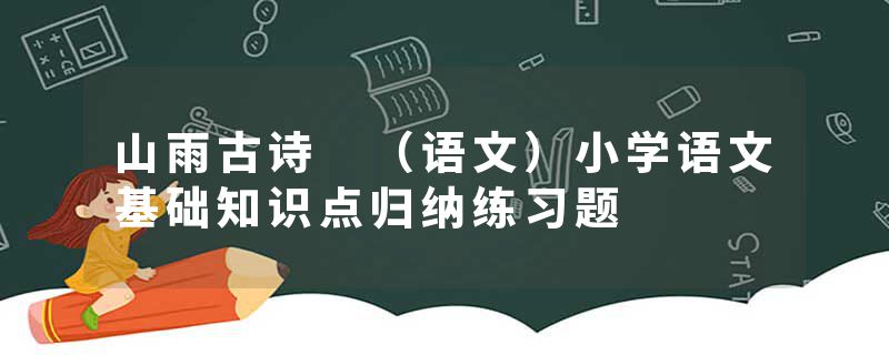 山雨古诗 （语文）小学语文基础知识点归纳练习题