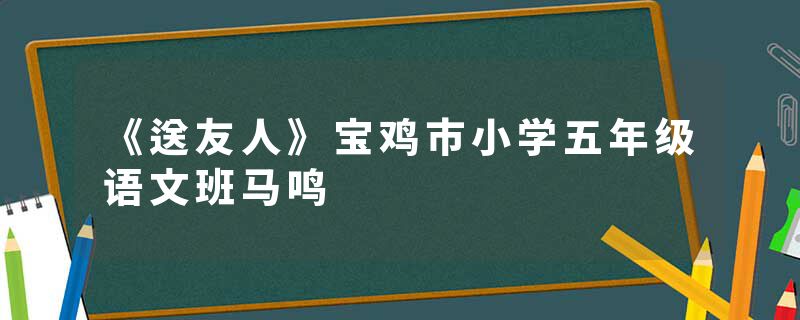 《送友人》宝鸡市小学五年级语文班马鸣