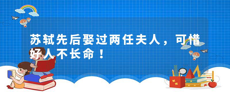 苏轼先后娶过两任夫人，可惜好人不长命！