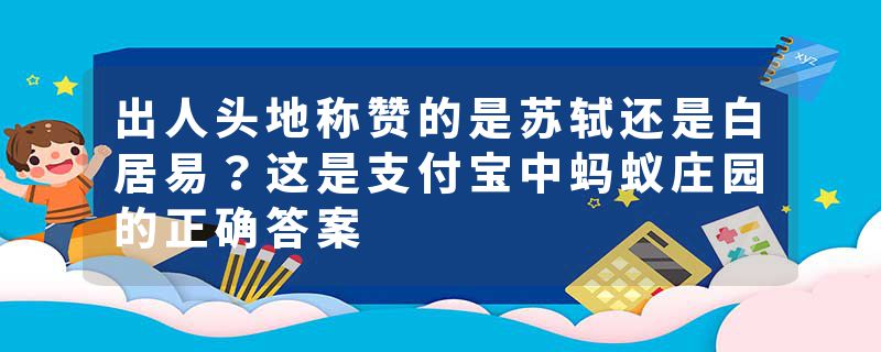 出人头地称赞的是苏轼还是白居易?这是支付宝中蚂蚁庄园的正确答案