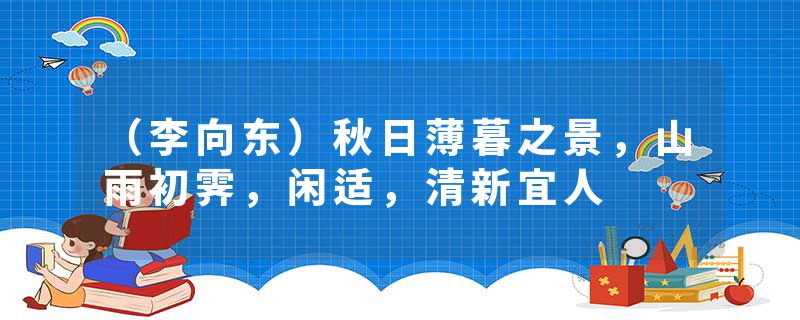 （李向东）秋日薄暮之景，山雨初霁，闲适，清新宜人